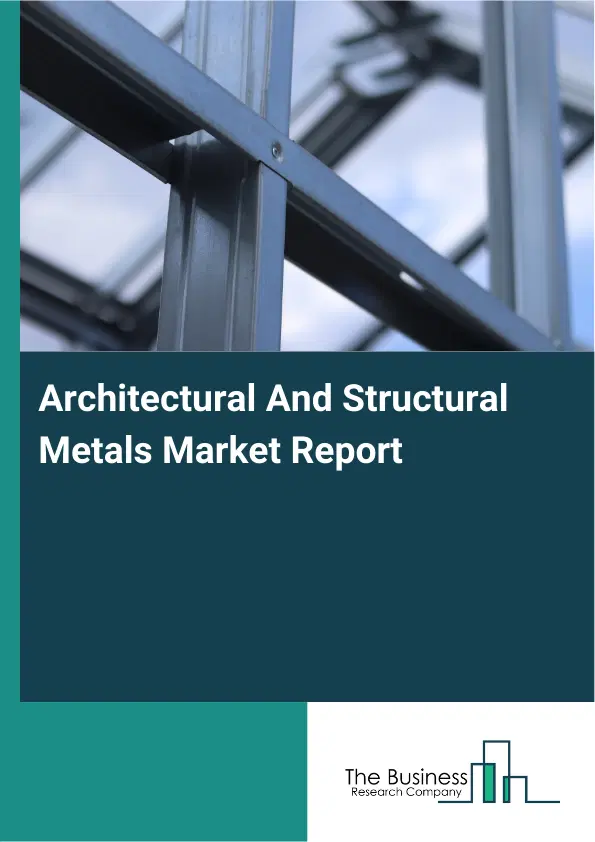 Architectural And Structural Metals Market Report 2026 Architectural And Structural Metals Market Report 2026