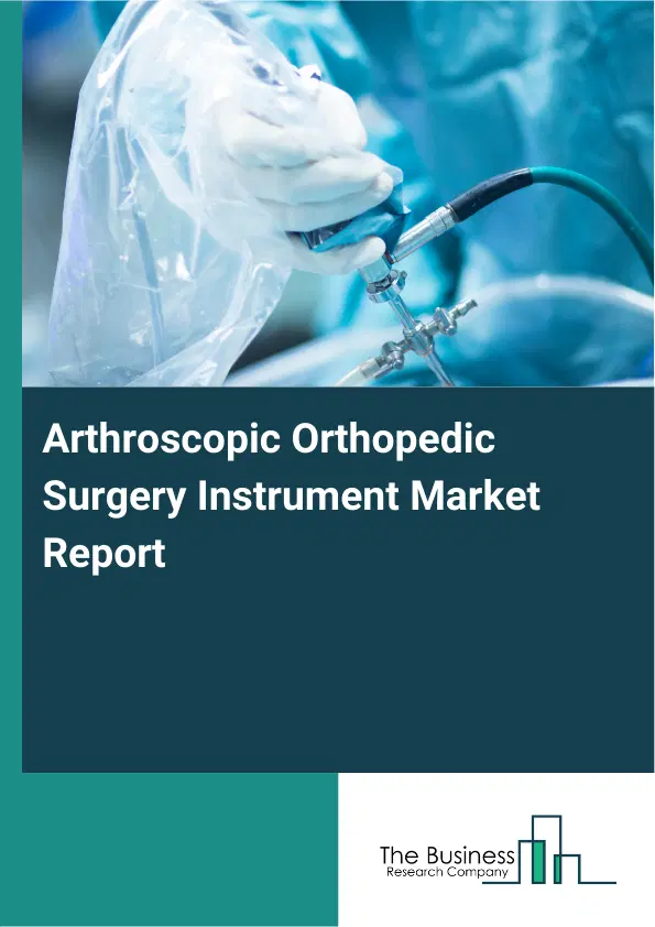 Arthroscopic Orthopedic Surgery Instrument Market Report 2026 Arthroscopic Orthopedic Surgery Instrument Market Report 2026
