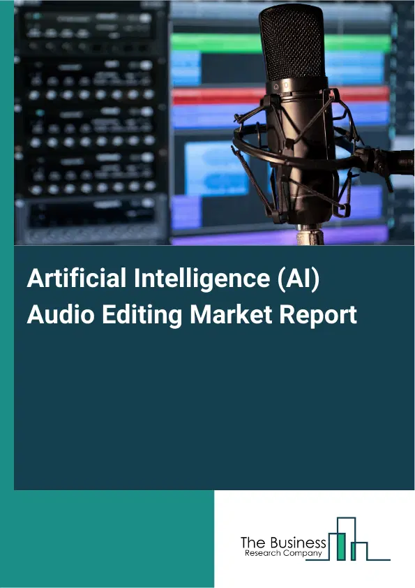 Artificial Intelligence (AI) Audio Editing Market Report 2026 Artificial Intelligence (AI) Audio Editing Market Report 2026