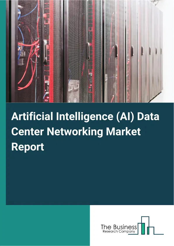 Artificial Intelligence (AI) Data Center Networking Market Report 2026 Artificial Intelligence (AI) Data Center Networking Market Report 2026