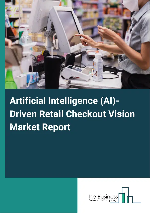 Artificial Intelligence (AI)-Driven Retail Checkout Vision Market Report 2026 Artificial Intelligence (AI)-Driven Retail Checkout Vision Market Report 2026