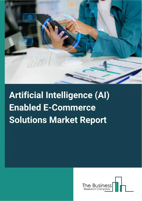 Artificial Intelligence (AI) Enabled E-Commerce Solutions Market Report 2026 Artificial Intelligence (AI) Enabled E-Commerce Solutions Market Report 2026