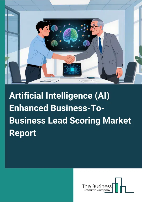 Artificial Intelligence (AI) –Enhanced Business-To-Business Lead Scoring Market Report 2026 Artificial Intelligence (AI) –Enhanced Business-To-Business Lead Scoring Market Report 2026