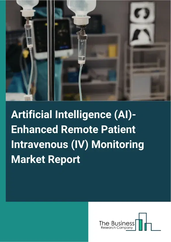 Artificial Intelligence (AI)-Enhanced Remote Patient Intravenous (IV) Monitoring Market Report 2026 Artificial Intelligence (AI)-Enhanced Remote Patient Intravenous (IV) Monitoring Market Report 2026