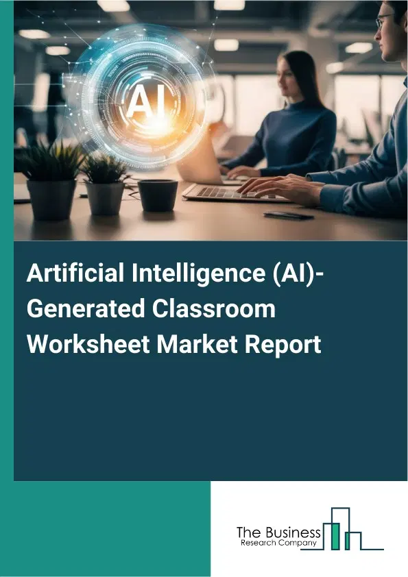 Artificial Intelligence (AI)-Generated Classroom Worksheet Market Report 2026 Artificial Intelligence (AI)-Generated Classroom Worksheet Market Report 2026