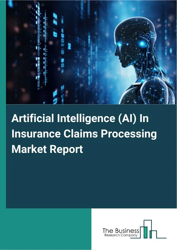 Global Artificial Intelligence (AI) In Insurance Claims Processing Market Report 2026 Global Artificial Intelligence (AI) In Insurance Claims Processing Market Report 2026