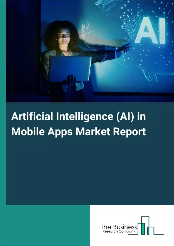 Artificial Intelligence (AI) in Mobile Apps Market Report 2026 Artificial Intelligence (AI) in Mobile Apps Market Report 2026