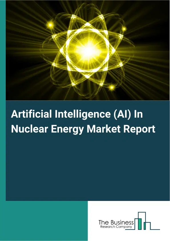 Artificial Intelligence (AI) In Nuclear Energy Market Report 2026 Artificial Intelligence (AI) In Nuclear Energy Market Report 2026