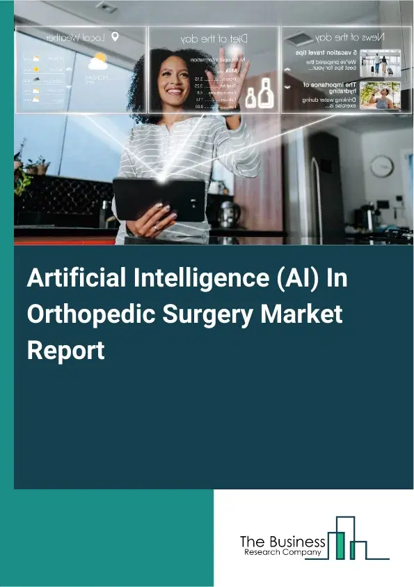 Artificial Intelligence (AI) In Orthopedic Surgery Market Report 2026 Artificial Intelligence (AI) In Orthopedic Surgery Market Report 2026