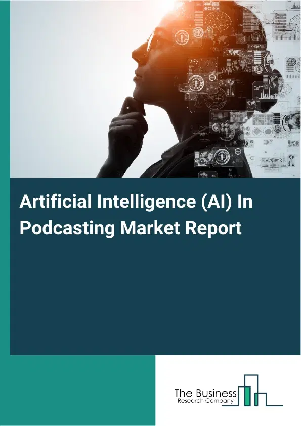 Global Artificial Intelligence (AI) In Podcasting Market Report 2026 Global Artificial Intelligence (AI) In Podcasting Market Report 2026