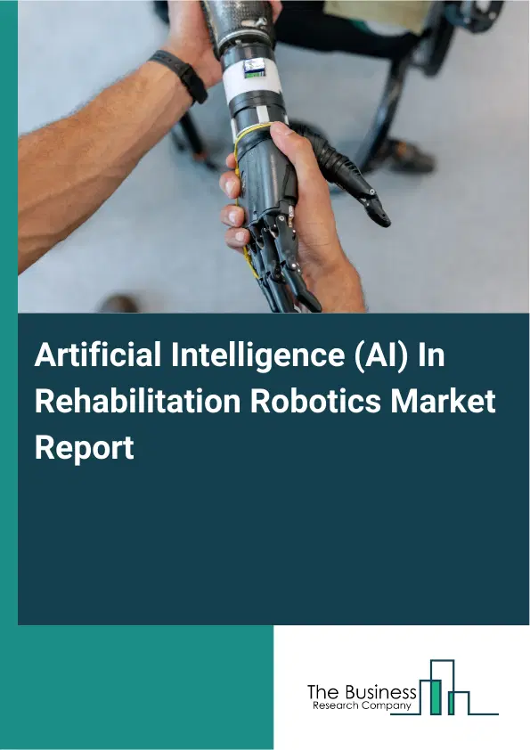 Artificial Intelligence (AI) In Rehabilitation Robotics Market Report 2026 Artificial Intelligence (AI) In Rehabilitation Robotics Market Report 2026