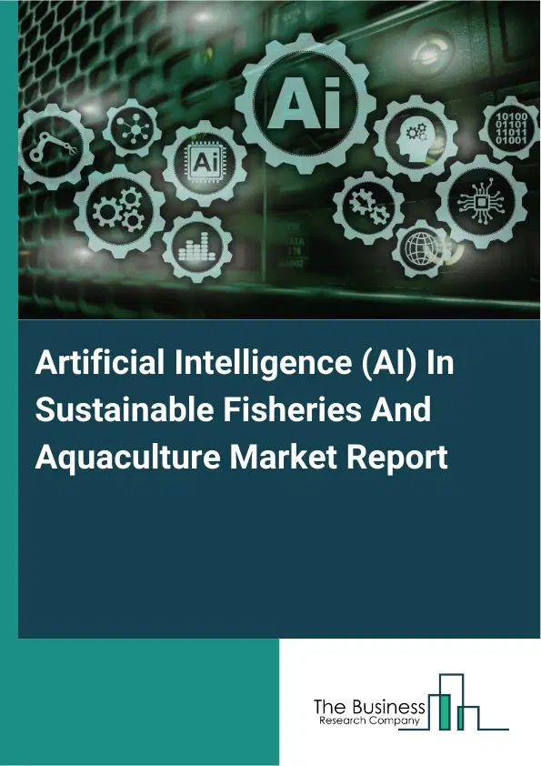 Artificial Intelligence (AI) In Sustainable Fisheries And Aquaculture Market Report 2026 Artificial Intelligence (AI) In Sustainable Fisheries And Aquaculture Market Report 2026