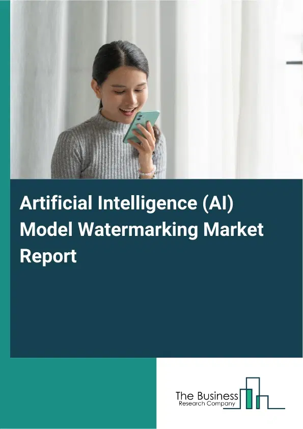 Artificial Intelligence (AI) Model Watermarking Market Report 2026 Artificial Intelligence (AI) Model Watermarking Market Report 2026