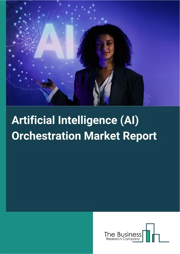 Global Artificial Intelligence (AI) Orchestration Market Report 2026 Global Artificial Intelligence (AI) Orchestration Market Report 2026