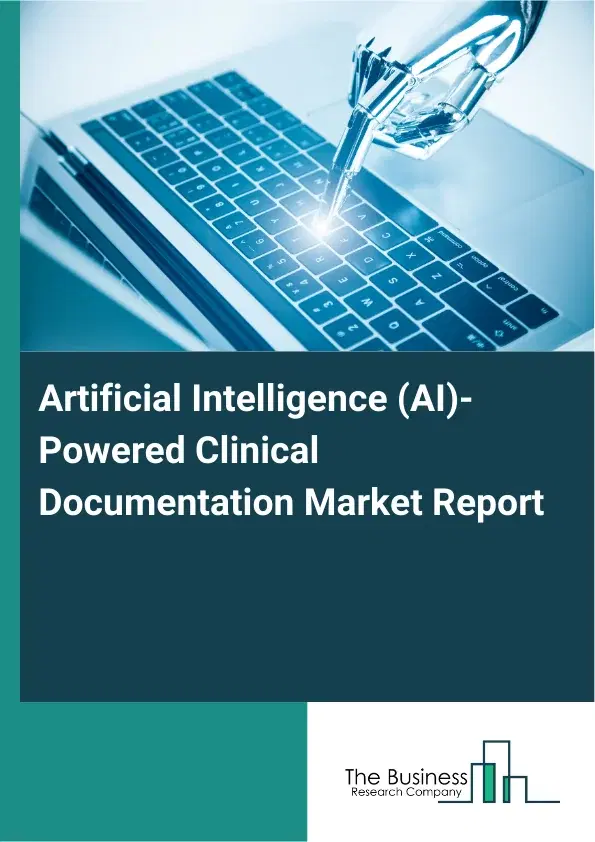 Artificial Intelligence (AI)-Powered Clinical Documentation Market Report 2026 Artificial Intelligence (AI)-Powered Clinical Documentation Market Report 2026
