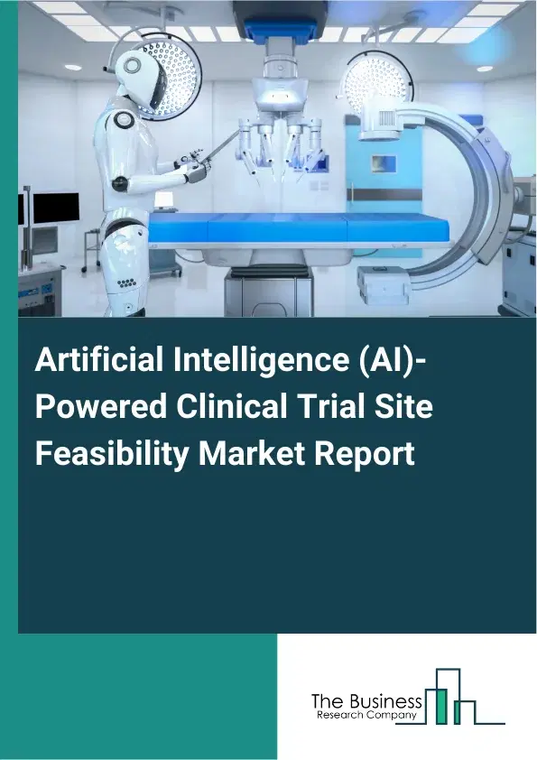 Artificial Intelligence (AI)-Powered Clinical Trial Site Feasibility Market Report 2026 Artificial Intelligence (AI)-Powered Clinical Trial Site Feasibility Market Report 2026