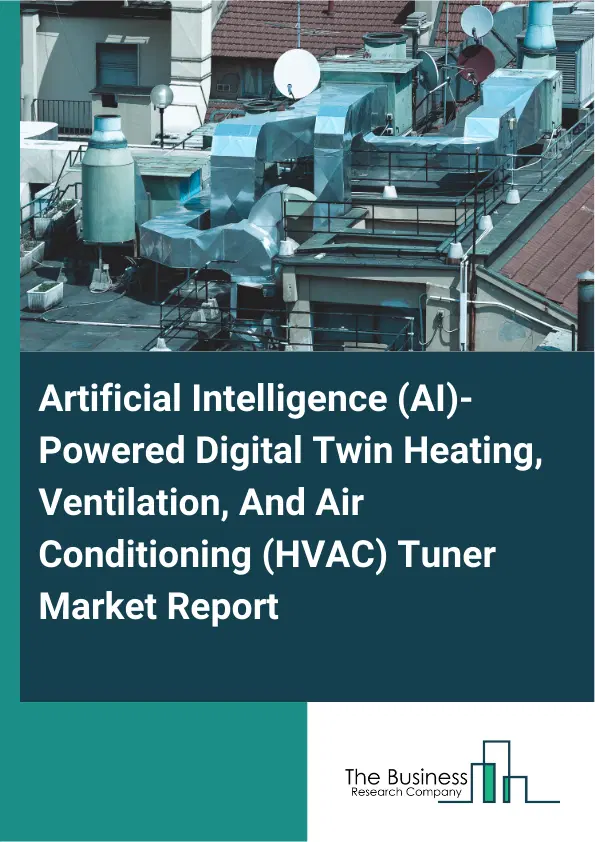 Artificial Intelligence (AI)-Powered Digital Twin Heating, Ventilation, And Air Conditioning (HVAC) Tuner Market Report 2026