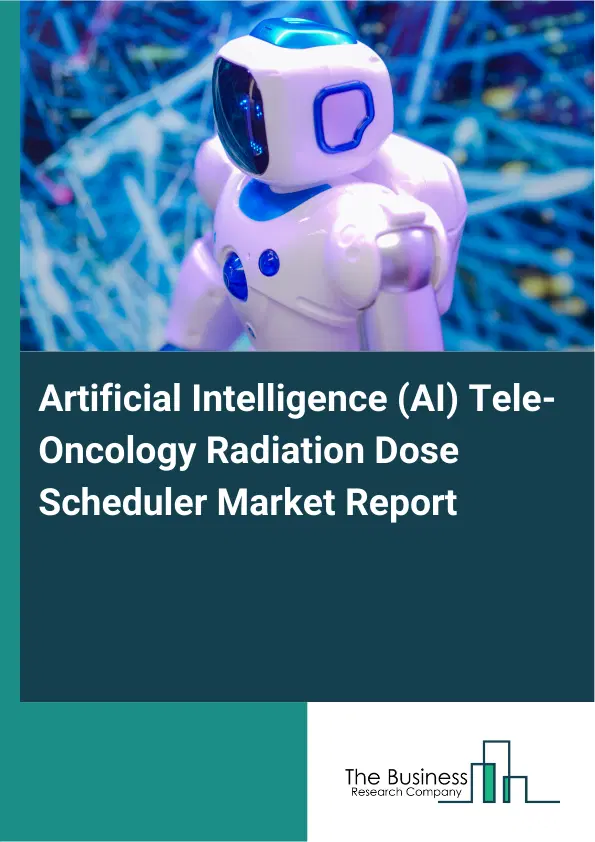 Artificial Intelligence (AI) Tele-Oncology Radiation Dose Scheduler Market Report 2026 Artificial Intelligence (AI) Tele-Oncology Radiation Dose Scheduler Market Report 2026