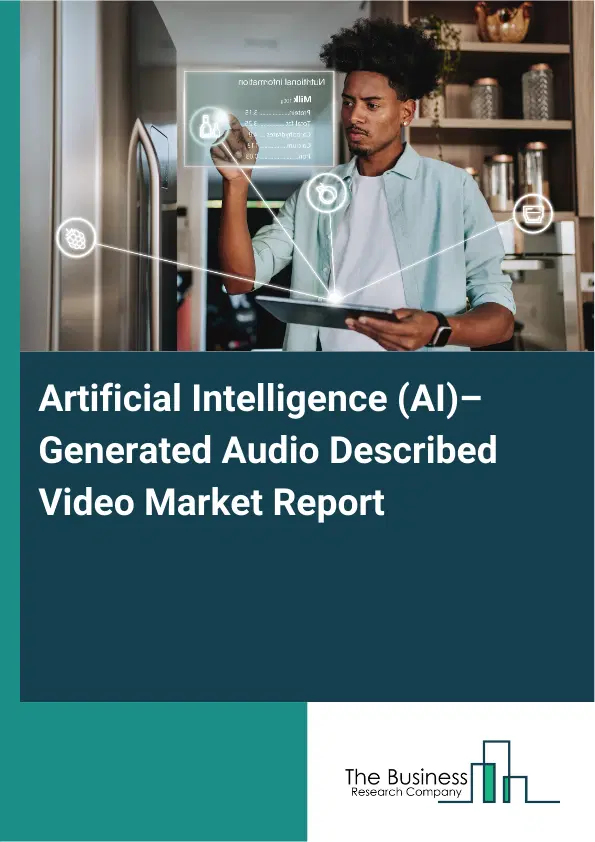 Artificial Intelligence (AI)–Generated Audio Described Video Market Report 2026 Artificial Intelligence (AI)–Generated Audio Described Video Market Report 2026