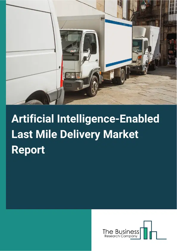 Artificial Intelligence-Enabled Last Mile Delivery Market Report 2026 Artificial Intelligence-Enabled Last Mile Delivery Market Report 2026