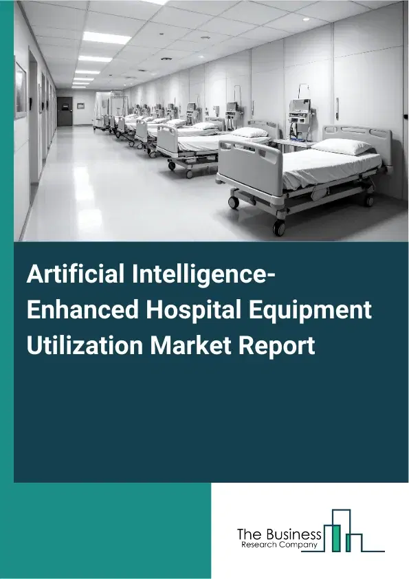 Artificial Intelligence-Enhanced Hospital Equipment Utilization Market Report 2026 Artificial Intelligence-Enhanced Hospital Equipment Utilization Market Report 2026