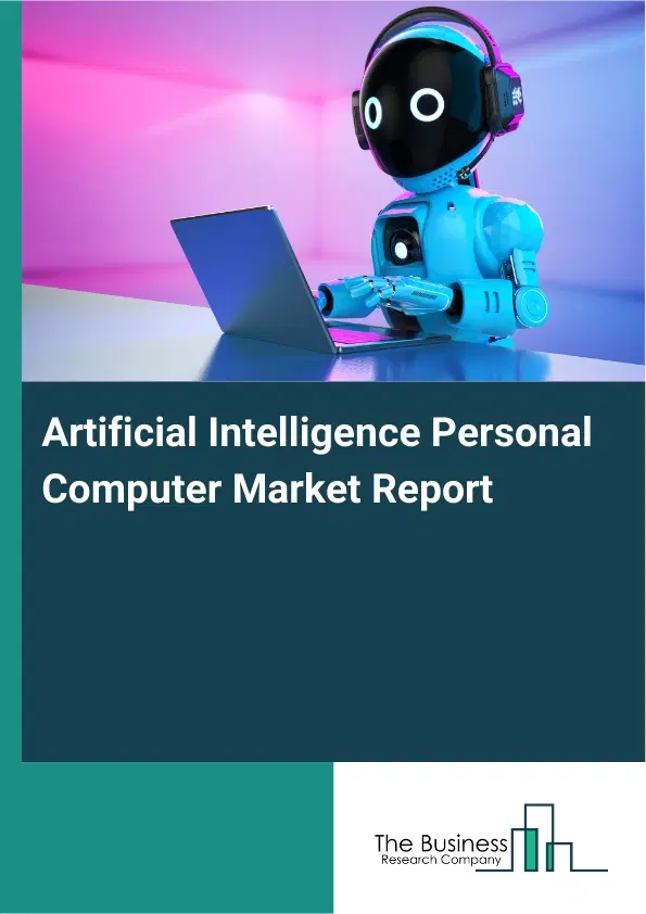 Artificial Intelligence Personal Computer Market Report 2026 Artificial Intelligence Personal Computer Market Report 2026