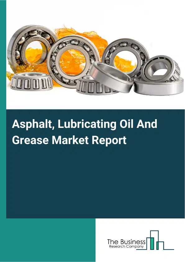 Asphalt, Lubricating Oil And Grease Market Report 2026 Asphalt, Lubricating Oil And Grease Market Report 2026