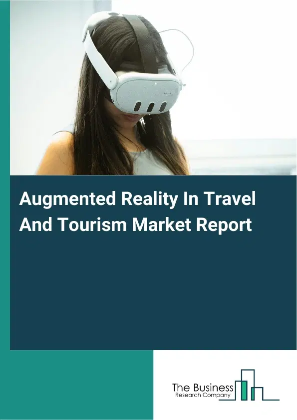 Augmented Reality In Travel And Tourism Market Report 2026 Augmented Reality In Travel And Tourism Market Report 2026