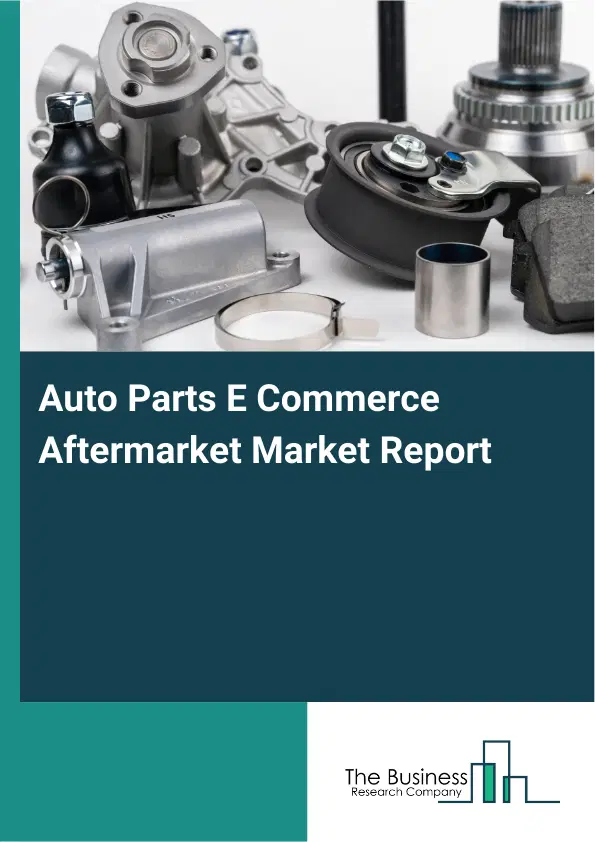 Auto Parts E Commerce Aftermarket Market Report 2026 Auto Parts E Commerce Aftermarket Market Report 2026