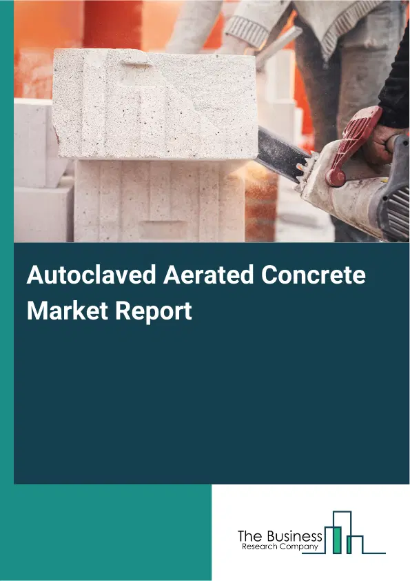 Global Autoclaved Aerated Concrete Market Report 2026 Global Autoclaved Aerated Concrete Market Report 2026