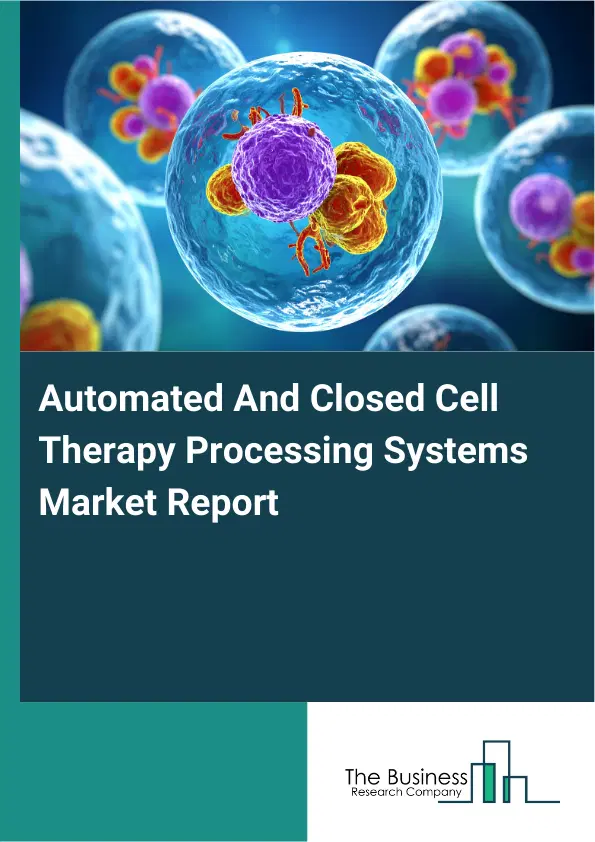Automated And Closed Cell Therapy Processing Systems Market Report 2026 Automated And Closed Cell Therapy Processing Systems Market Report 2026