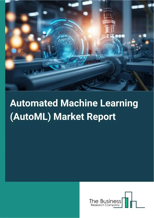 Automated Machine Learning (AutoML) Market Report 2026 Automated Machine Learning (AutoML) Market Report 2026