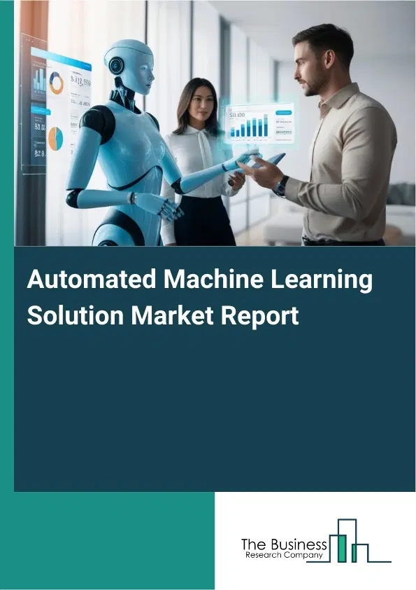 Automated Machine Learning Solution Market Report 2026 Automated Machine Learning Solution Market Report 2026