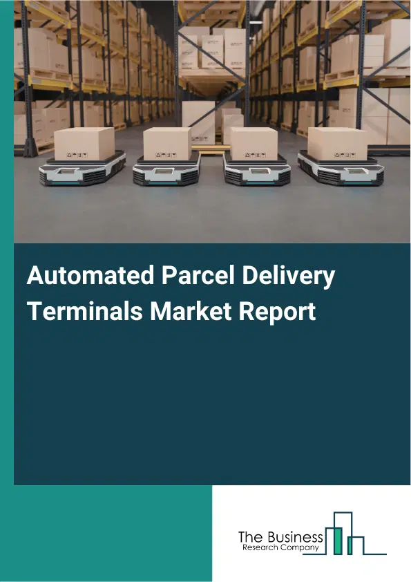 Automated Parcel Delivery Terminals Market Report 2026 Automated Parcel Delivery Terminals Market Report 2026