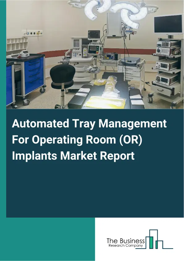 Automated Tray Management For Operating Room (OR) Implants Market Report 2026 Automated Tray Management For Operating Room (OR) Implants Market Report 2026
