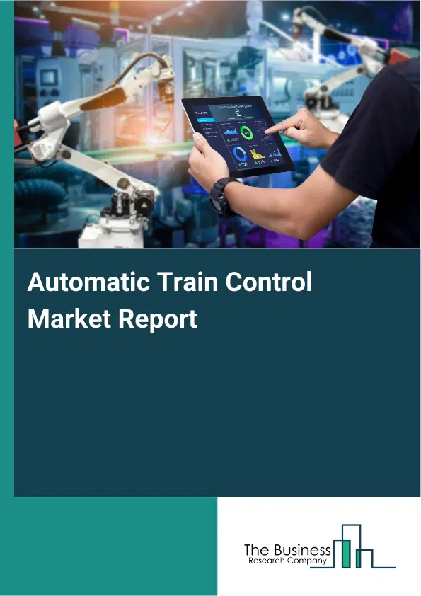Automatic Train Control Market Report 2026 Automatic Train Control Market Report 2026