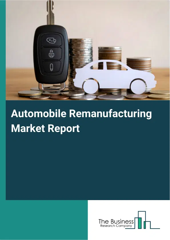 Global Automobile Remanufacturing Market Report 2026 Global Automobile Remanufacturing Market Report 2026