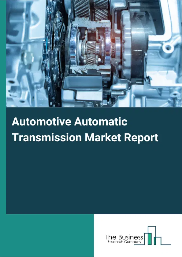 Automotive Automatic Transmission Market Report 2026 Automotive Automatic Transmission Market Report 2026