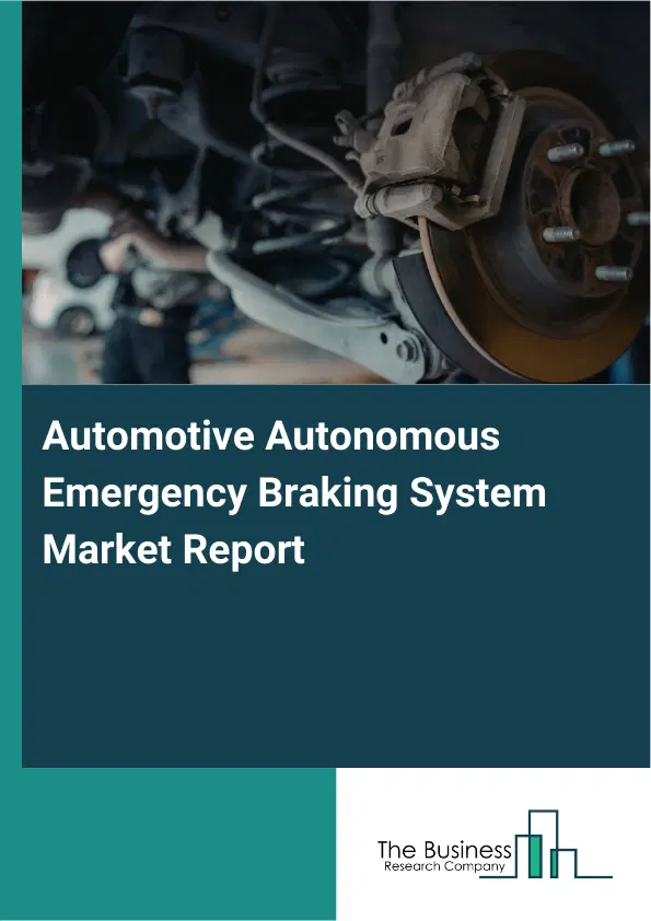 Automotive Autonomous Emergency Braking System Market Report 2026 Automotive Autonomous Emergency Braking System Market Report 2026