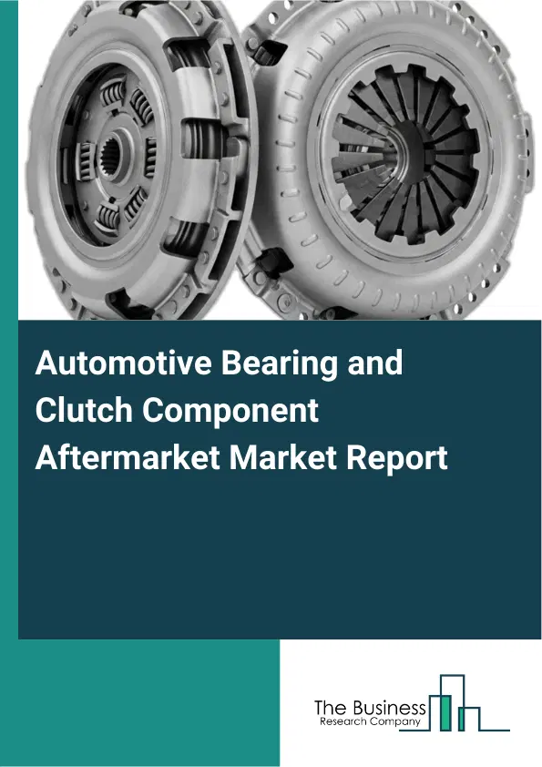 Automotive Bearing and Clutch Component Aftermarket Market Report 2026 Automotive Bearing and Clutch Component Aftermarket Market Report 2026