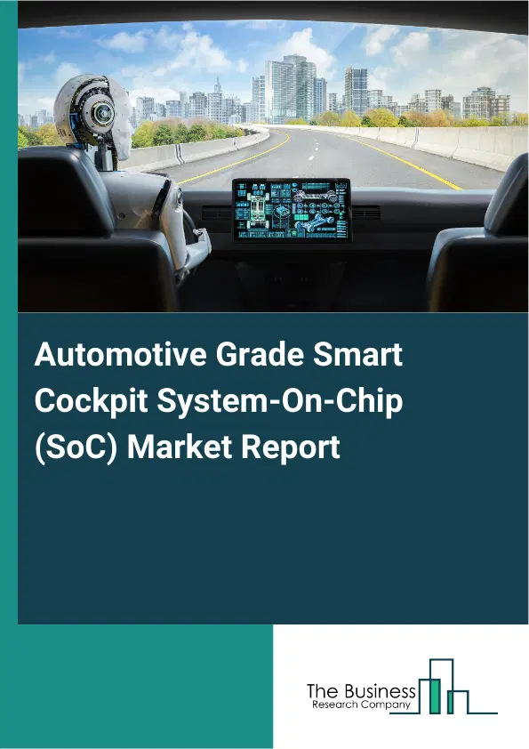 Automotive Grade Smart Cockpit System-On-Chip (SoC) Market Report 2026 Automotive Grade Smart Cockpit System-On-Chip (SoC) Market Report 2026