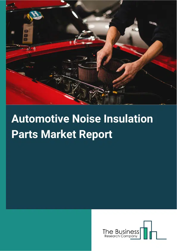 Automotive Noise Insulation Parts Market Report 2026 Automotive Noise Insulation Parts Market Report 2026