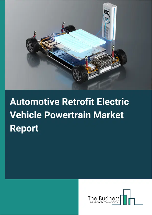 Automotive Retrofit Electric Vehicle Powertrain Market Report 2026 Automotive Retrofit Electric Vehicle Powertrain Market Report 2026