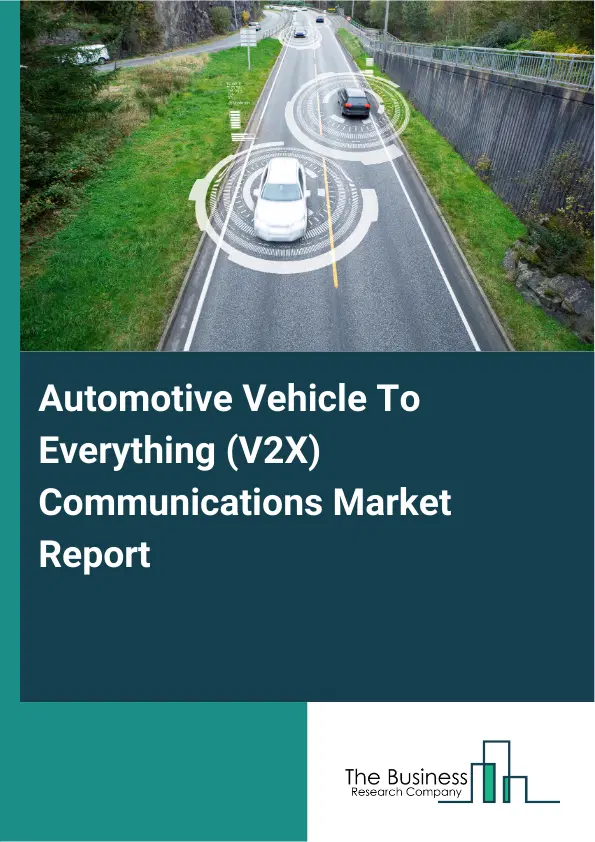 Automotive Vehicle To Everything (V2X) Communications Market Report 2026 Automotive Vehicle To Everything (V2X) Communications Market Report 2026