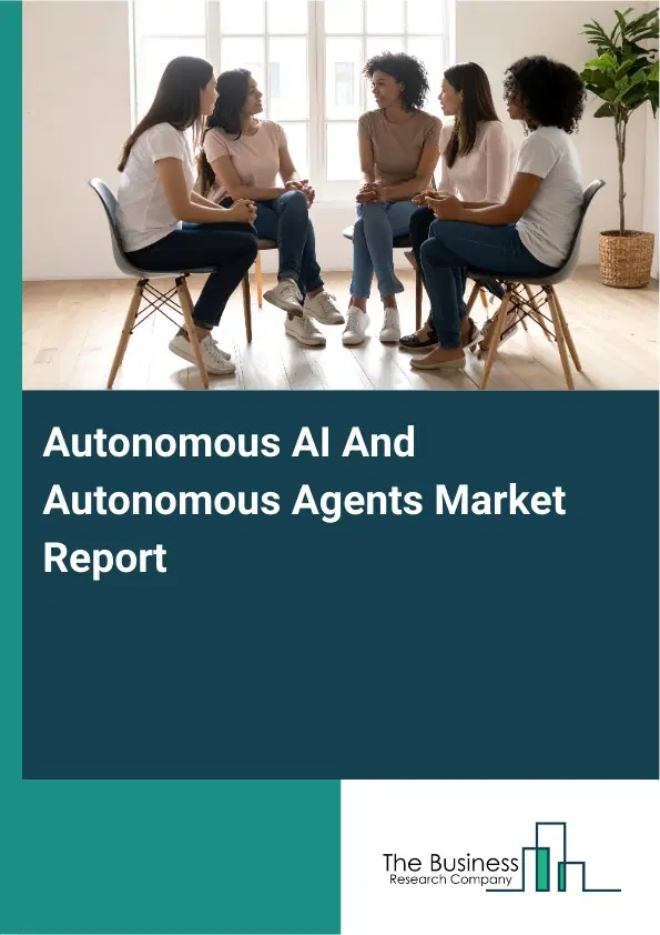 Global Autonomous AI And Autonomous Agents Market Report 2026 Global Autonomous AI And Autonomous Agents Market Report 2026