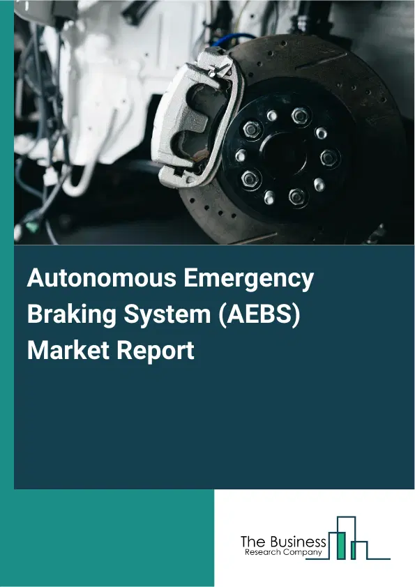 Autonomous Emergency Braking System (AEBS) Market Report 2026 Autonomous Emergency Braking System (AEBS) Market Report 2026