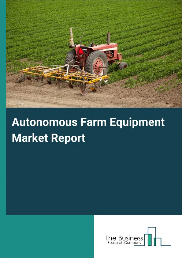 Autonomous Farm Equipment Market Report 2026 Autonomous Farm Equipment Market Report 2026