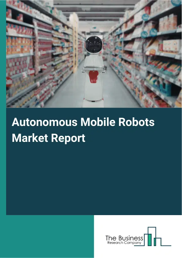 Autonomous Mobile Robots Market Report 2026 Autonomous Mobile Robots Market Report 2026