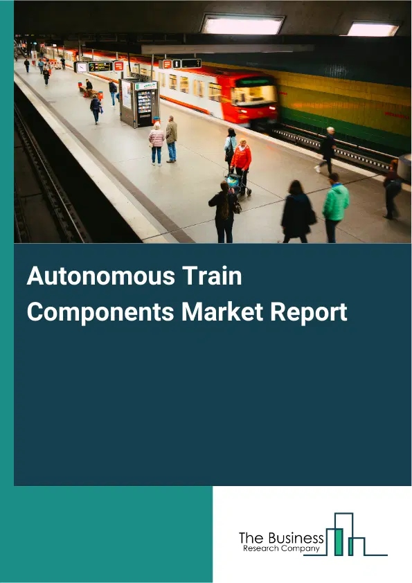 Autonomous Train Components Market Report 2026 Autonomous Train Components Market Report 2026