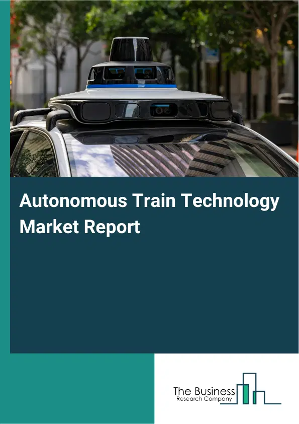 Autonomous Train Technology Market Report 2026 Autonomous Train Technology Market Report 2026
